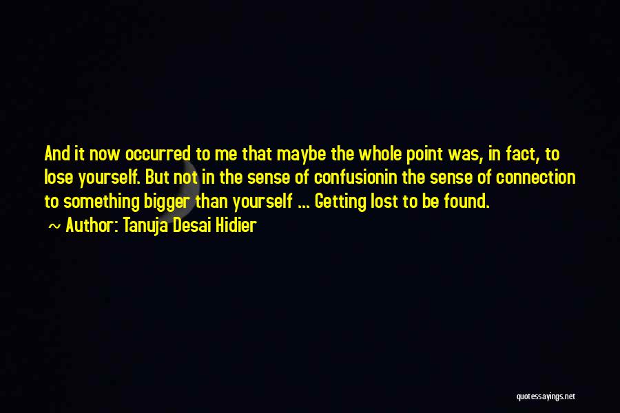 Tanuja Desai Hidier Quotes: And It Now Occurred To Me That Maybe The Whole Point Was, In Fact, To Lose Yourself. But Not In