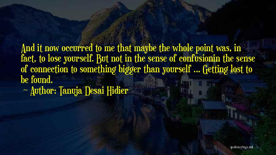 Tanuja Desai Hidier Quotes: And It Now Occurred To Me That Maybe The Whole Point Was, In Fact, To Lose Yourself. But Not In