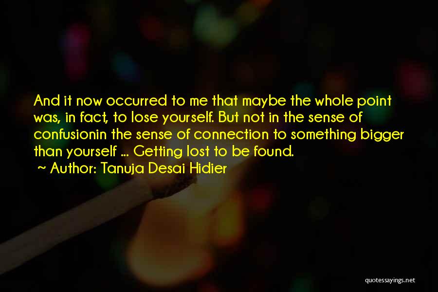 Tanuja Desai Hidier Quotes: And It Now Occurred To Me That Maybe The Whole Point Was, In Fact, To Lose Yourself. But Not In