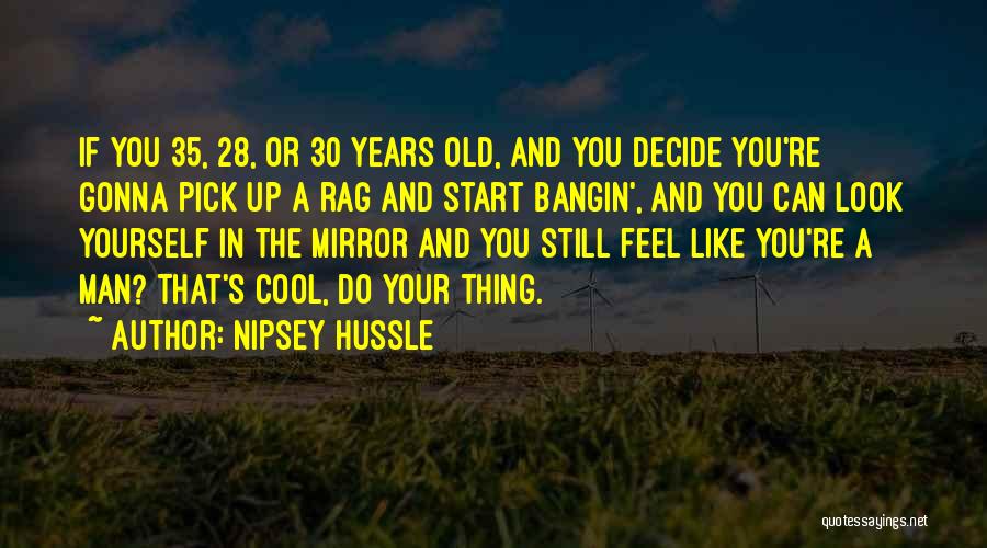 Nipsey Hussle Quotes: If You 35, 28, Or 30 Years Old, And You Decide You're Gonna Pick Up A Rag And Start Bangin',