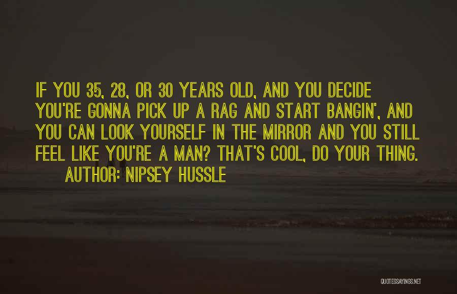 Nipsey Hussle Quotes: If You 35, 28, Or 30 Years Old, And You Decide You're Gonna Pick Up A Rag And Start Bangin',