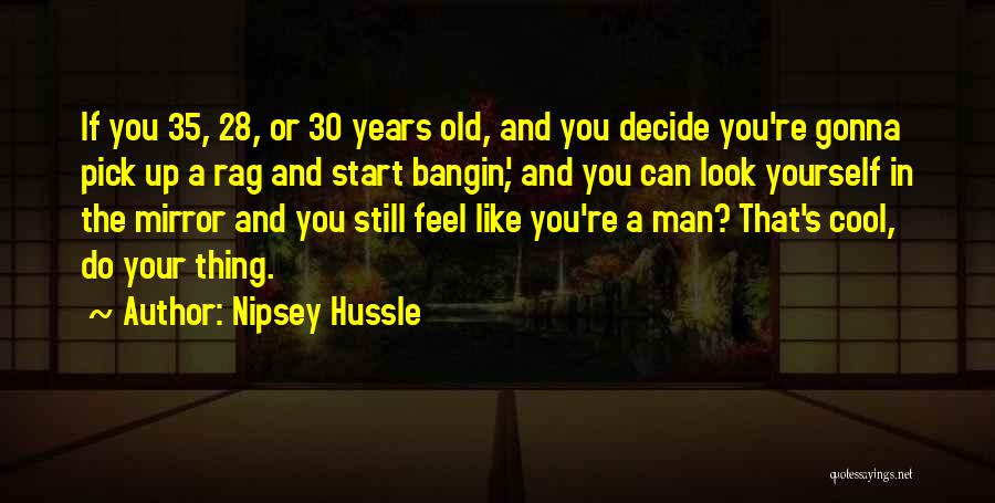 Nipsey Hussle Quotes: If You 35, 28, Or 30 Years Old, And You Decide You're Gonna Pick Up A Rag And Start Bangin',