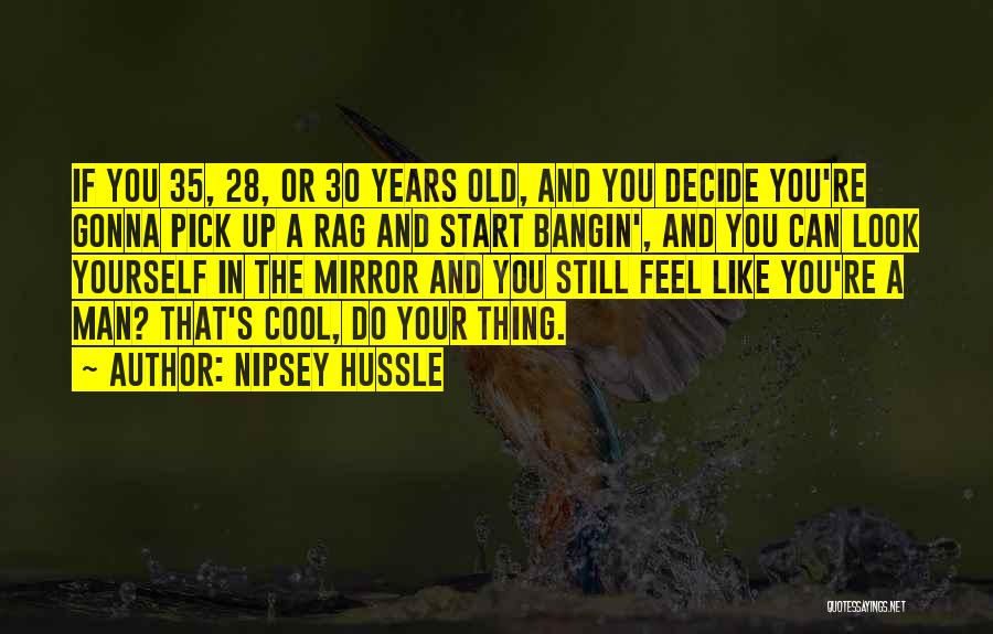 Nipsey Hussle Quotes: If You 35, 28, Or 30 Years Old, And You Decide You're Gonna Pick Up A Rag And Start Bangin',