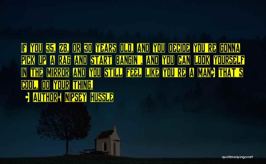 Nipsey Hussle Quotes: If You 35, 28, Or 30 Years Old, And You Decide You're Gonna Pick Up A Rag And Start Bangin',