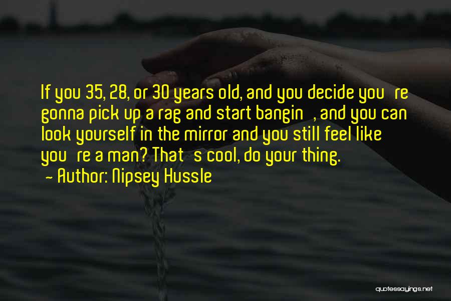 Nipsey Hussle Quotes: If You 35, 28, Or 30 Years Old, And You Decide You're Gonna Pick Up A Rag And Start Bangin',