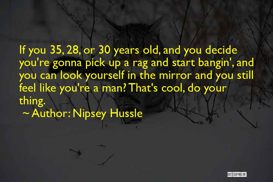 Nipsey Hussle Quotes: If You 35, 28, Or 30 Years Old, And You Decide You're Gonna Pick Up A Rag And Start Bangin',