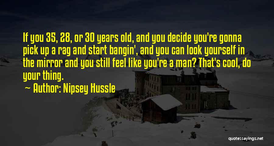 Nipsey Hussle Quotes: If You 35, 28, Or 30 Years Old, And You Decide You're Gonna Pick Up A Rag And Start Bangin',