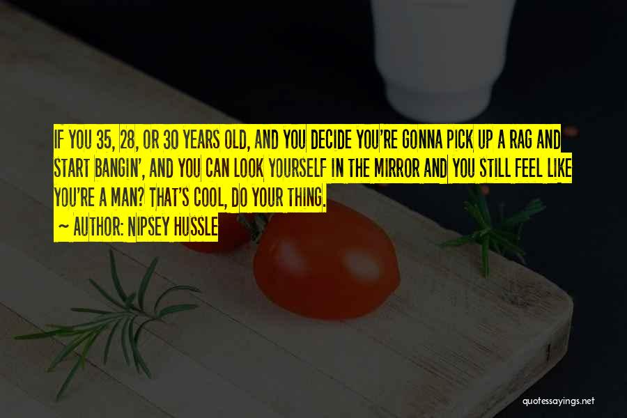 Nipsey Hussle Quotes: If You 35, 28, Or 30 Years Old, And You Decide You're Gonna Pick Up A Rag And Start Bangin',