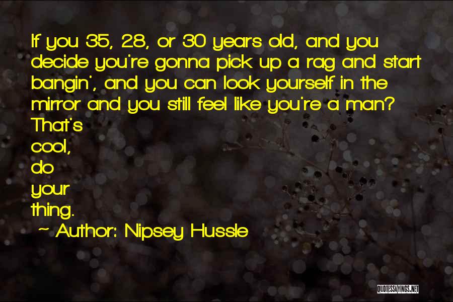 Nipsey Hussle Quotes: If You 35, 28, Or 30 Years Old, And You Decide You're Gonna Pick Up A Rag And Start Bangin',