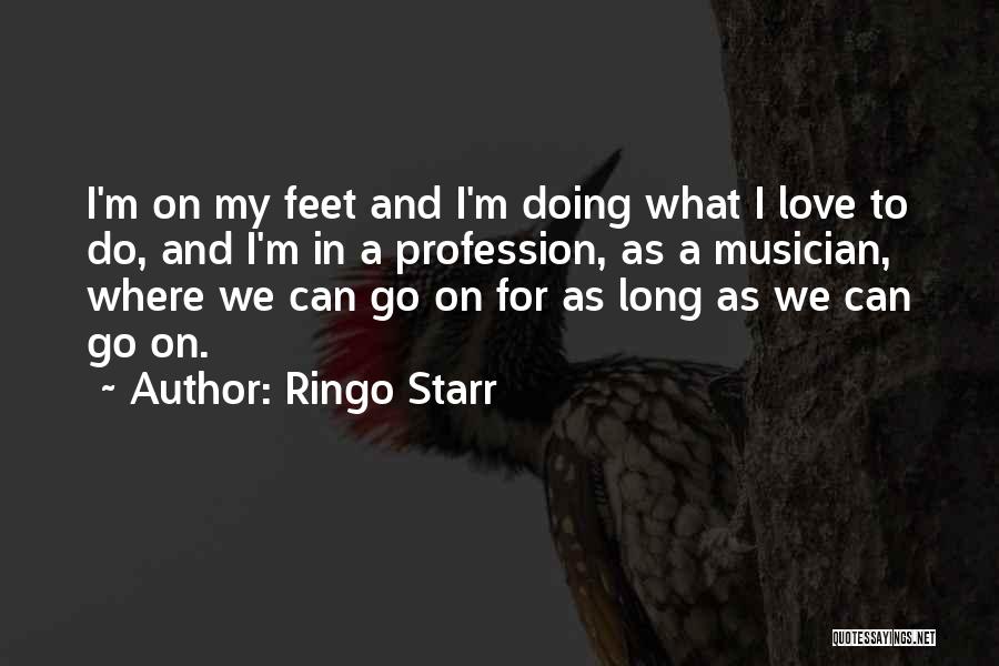 Ringo Starr Quotes: I'm On My Feet And I'm Doing What I Love To Do, And I'm In A Profession, As A Musician,