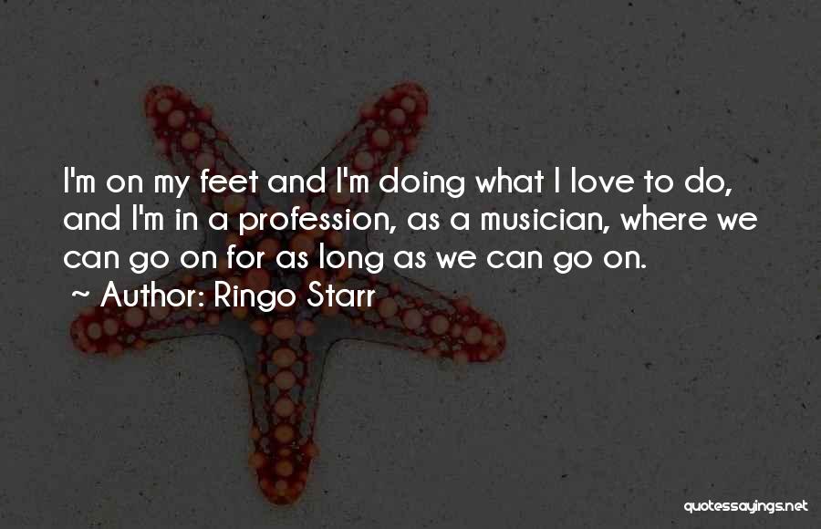 Ringo Starr Quotes: I'm On My Feet And I'm Doing What I Love To Do, And I'm In A Profession, As A Musician,