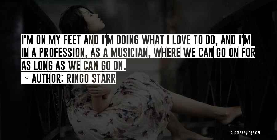 Ringo Starr Quotes: I'm On My Feet And I'm Doing What I Love To Do, And I'm In A Profession, As A Musician,