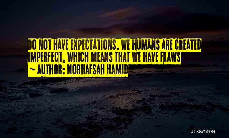 Norhafsah Hamid Quotes: Do Not Have Expectations. We Humans Are Created Imperfect, Which Means That We Have Flaws