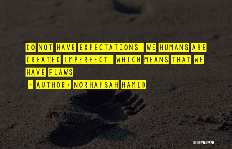 Norhafsah Hamid Quotes: Do Not Have Expectations. We Humans Are Created Imperfect, Which Means That We Have Flaws