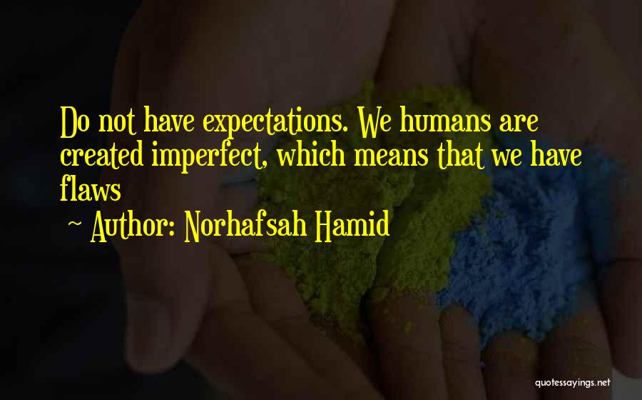 Norhafsah Hamid Quotes: Do Not Have Expectations. We Humans Are Created Imperfect, Which Means That We Have Flaws