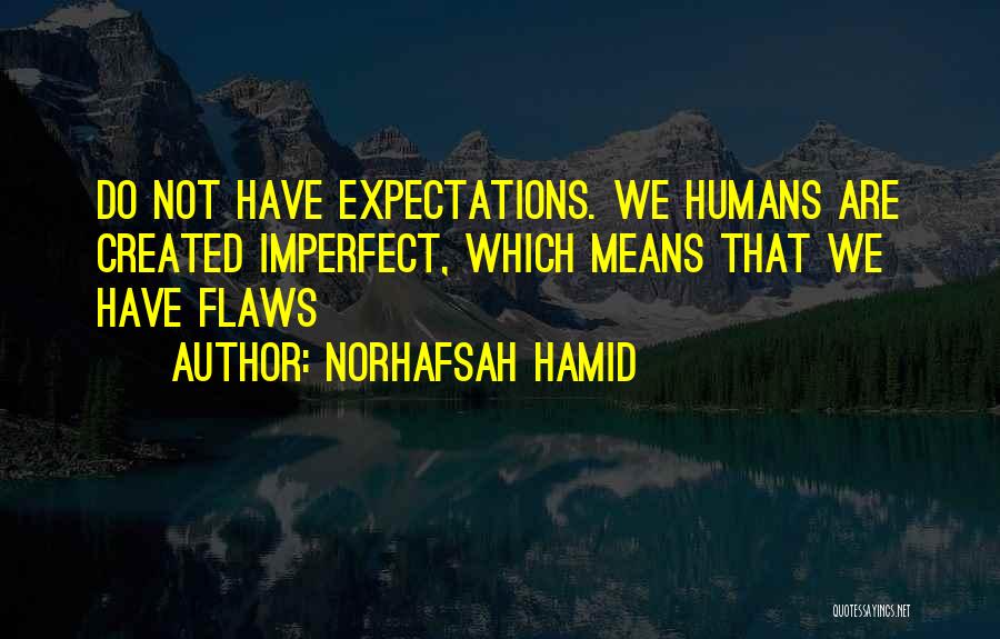 Norhafsah Hamid Quotes: Do Not Have Expectations. We Humans Are Created Imperfect, Which Means That We Have Flaws
