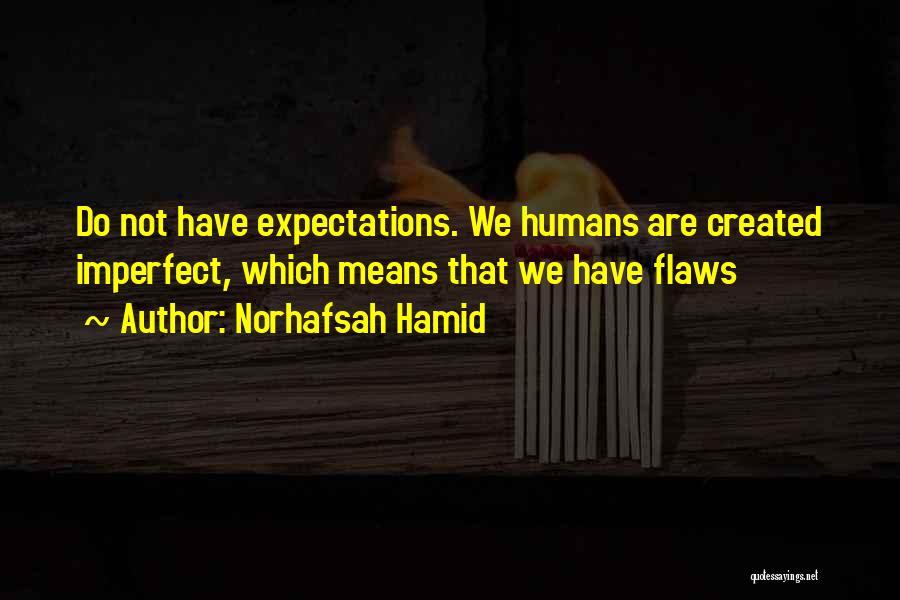 Norhafsah Hamid Quotes: Do Not Have Expectations. We Humans Are Created Imperfect, Which Means That We Have Flaws