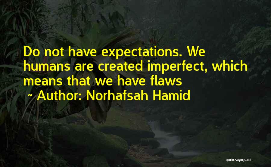Norhafsah Hamid Quotes: Do Not Have Expectations. We Humans Are Created Imperfect, Which Means That We Have Flaws