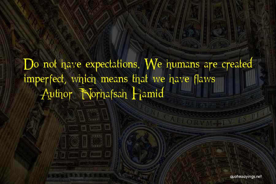 Norhafsah Hamid Quotes: Do Not Have Expectations. We Humans Are Created Imperfect, Which Means That We Have Flaws