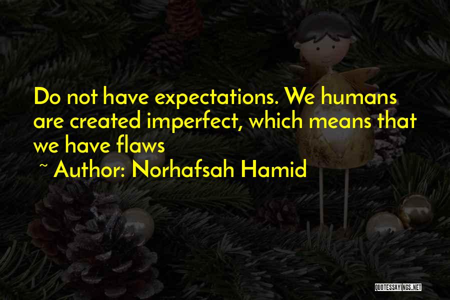 Norhafsah Hamid Quotes: Do Not Have Expectations. We Humans Are Created Imperfect, Which Means That We Have Flaws