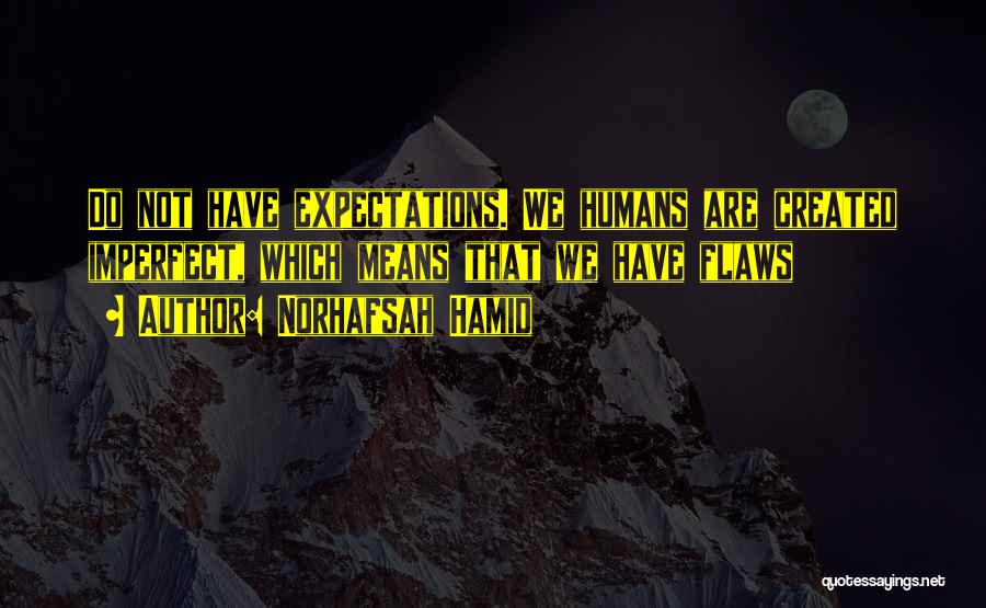 Norhafsah Hamid Quotes: Do Not Have Expectations. We Humans Are Created Imperfect, Which Means That We Have Flaws