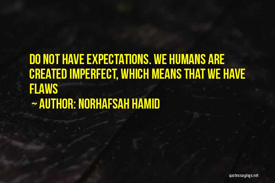 Norhafsah Hamid Quotes: Do Not Have Expectations. We Humans Are Created Imperfect, Which Means That We Have Flaws