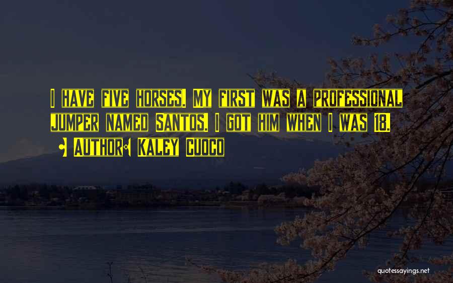 Kaley Cuoco Quotes: I Have Five Horses. My First Was A Professional Jumper Named Santos. I Got Him When I Was 18.