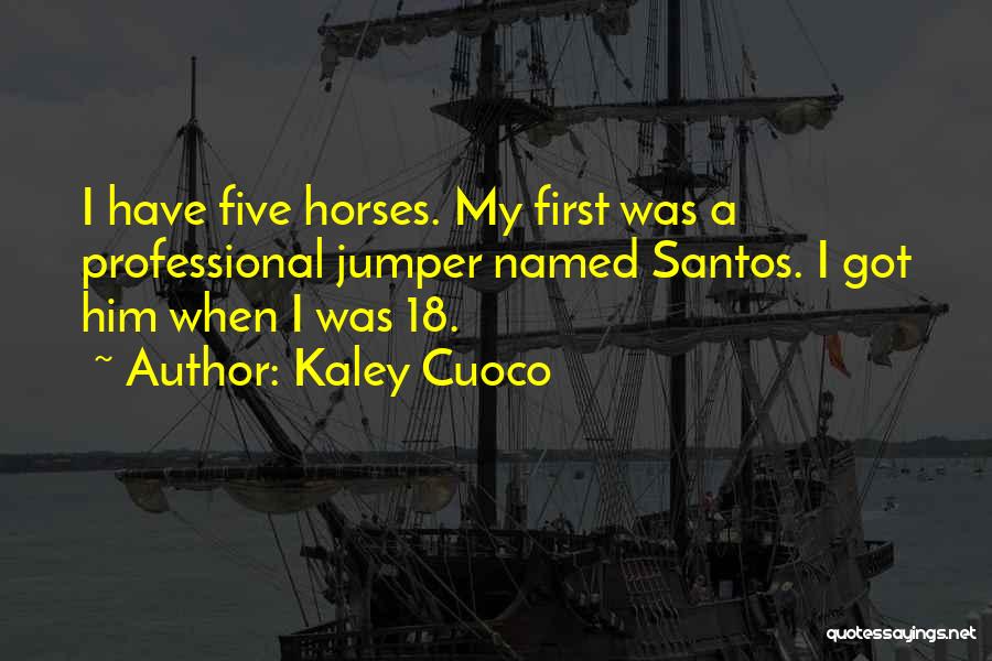 Kaley Cuoco Quotes: I Have Five Horses. My First Was A Professional Jumper Named Santos. I Got Him When I Was 18.