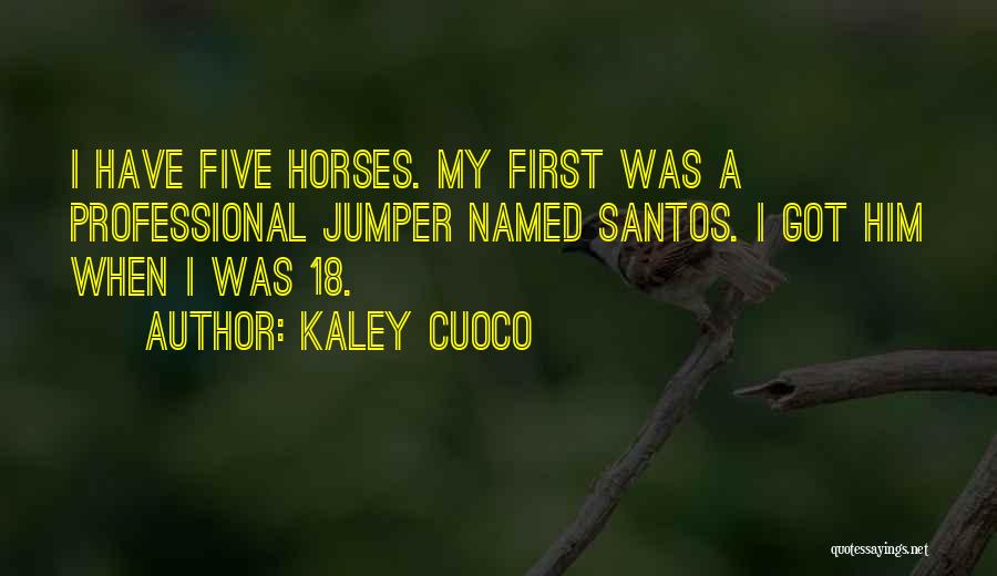 Kaley Cuoco Quotes: I Have Five Horses. My First Was A Professional Jumper Named Santos. I Got Him When I Was 18.