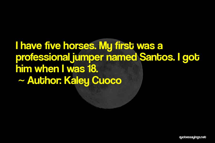 Kaley Cuoco Quotes: I Have Five Horses. My First Was A Professional Jumper Named Santos. I Got Him When I Was 18.