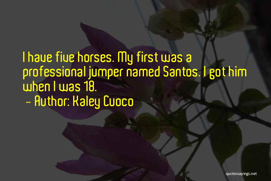 Kaley Cuoco Quotes: I Have Five Horses. My First Was A Professional Jumper Named Santos. I Got Him When I Was 18.