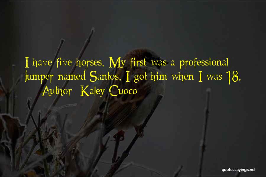 Kaley Cuoco Quotes: I Have Five Horses. My First Was A Professional Jumper Named Santos. I Got Him When I Was 18.