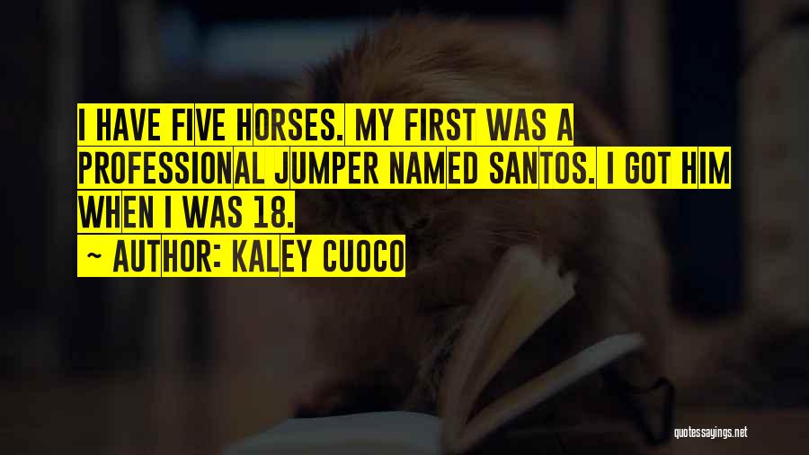 Kaley Cuoco Quotes: I Have Five Horses. My First Was A Professional Jumper Named Santos. I Got Him When I Was 18.