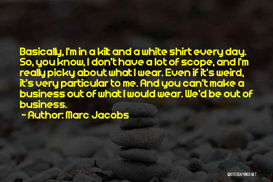 Marc Jacobs Quotes: Basically, I'm In A Kilt And A White Shirt Every Day. So, You Know, I Don't Have A Lot Of