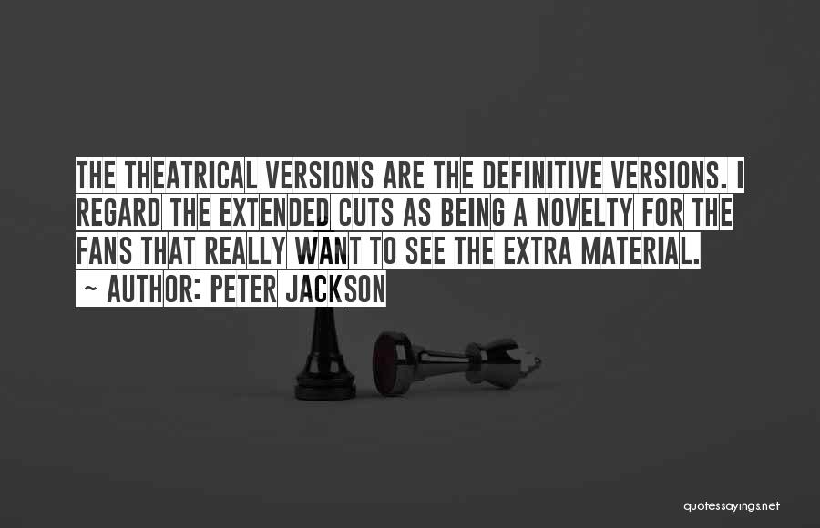 Peter Jackson Quotes: The Theatrical Versions Are The Definitive Versions. I Regard The Extended Cuts As Being A Novelty For The Fans That