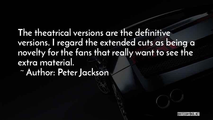Peter Jackson Quotes: The Theatrical Versions Are The Definitive Versions. I Regard The Extended Cuts As Being A Novelty For The Fans That