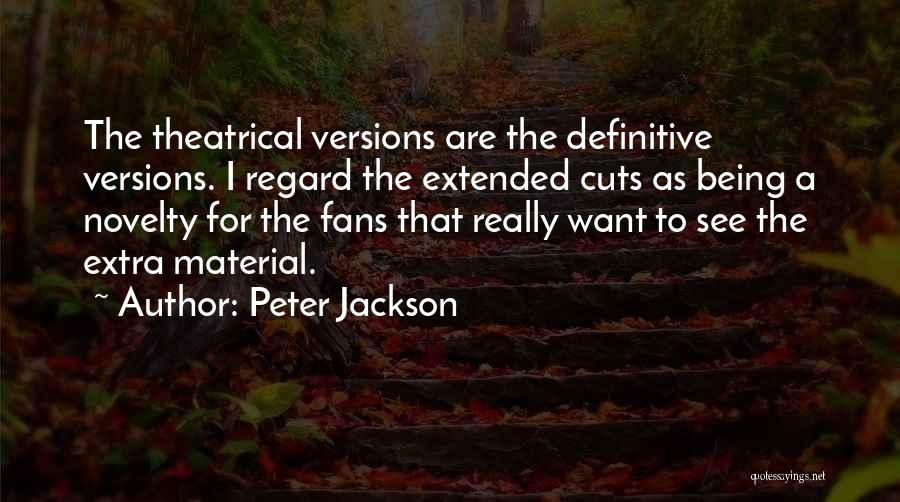 Peter Jackson Quotes: The Theatrical Versions Are The Definitive Versions. I Regard The Extended Cuts As Being A Novelty For The Fans That