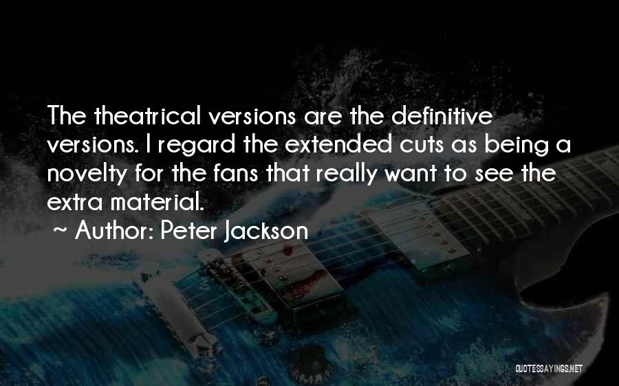 Peter Jackson Quotes: The Theatrical Versions Are The Definitive Versions. I Regard The Extended Cuts As Being A Novelty For The Fans That