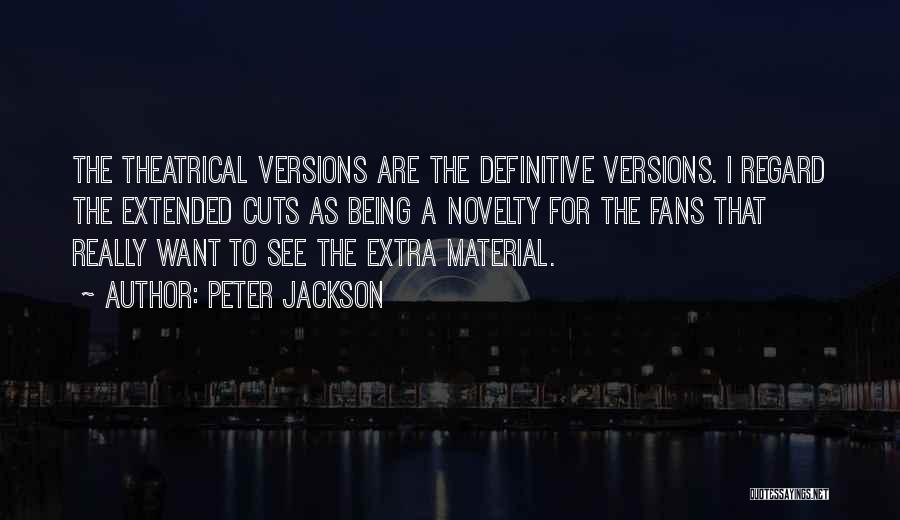 Peter Jackson Quotes: The Theatrical Versions Are The Definitive Versions. I Regard The Extended Cuts As Being A Novelty For The Fans That