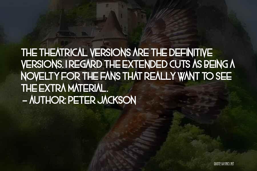 Peter Jackson Quotes: The Theatrical Versions Are The Definitive Versions. I Regard The Extended Cuts As Being A Novelty For The Fans That