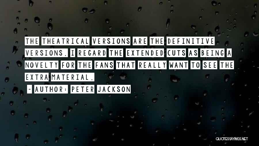 Peter Jackson Quotes: The Theatrical Versions Are The Definitive Versions. I Regard The Extended Cuts As Being A Novelty For The Fans That