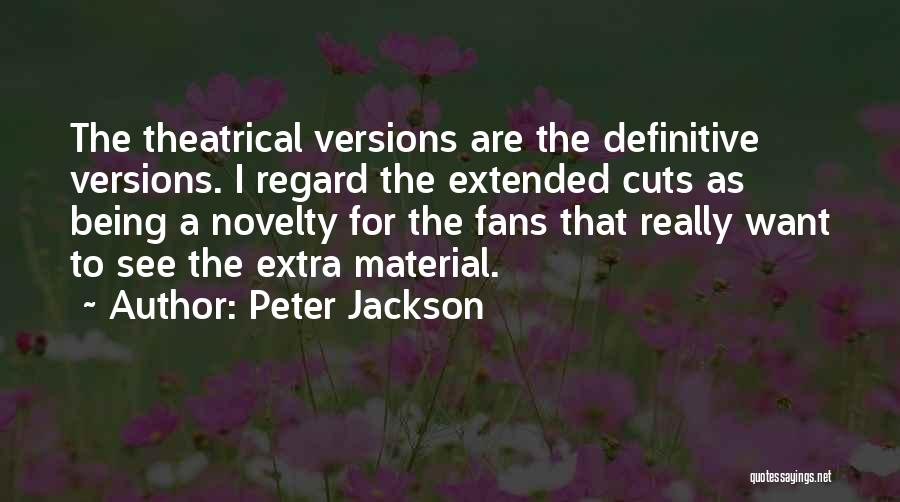 Peter Jackson Quotes: The Theatrical Versions Are The Definitive Versions. I Regard The Extended Cuts As Being A Novelty For The Fans That