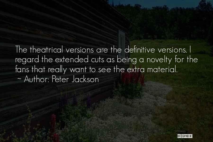 Peter Jackson Quotes: The Theatrical Versions Are The Definitive Versions. I Regard The Extended Cuts As Being A Novelty For The Fans That