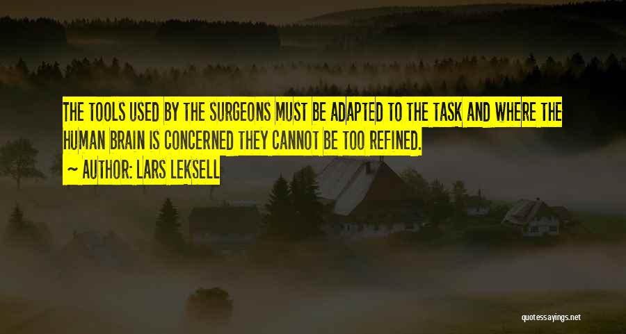 Lars Leksell Quotes: The Tools Used By The Surgeons Must Be Adapted To The Task And Where The Human Brain Is Concerned They