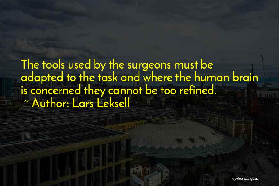 Lars Leksell Quotes: The Tools Used By The Surgeons Must Be Adapted To The Task And Where The Human Brain Is Concerned They