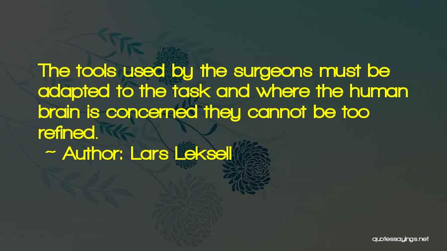 Lars Leksell Quotes: The Tools Used By The Surgeons Must Be Adapted To The Task And Where The Human Brain Is Concerned They
