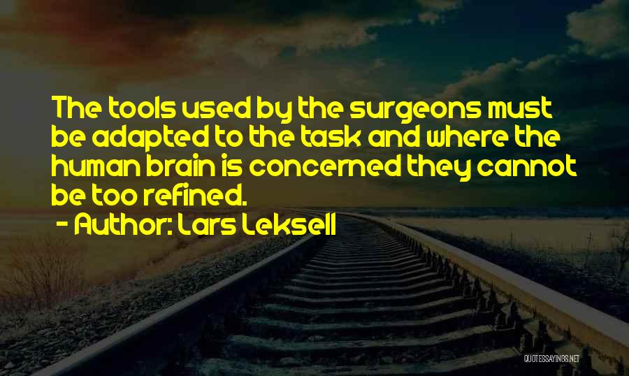 Lars Leksell Quotes: The Tools Used By The Surgeons Must Be Adapted To The Task And Where The Human Brain Is Concerned They