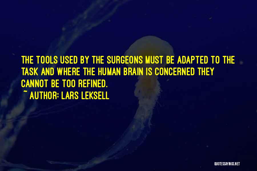 Lars Leksell Quotes: The Tools Used By The Surgeons Must Be Adapted To The Task And Where The Human Brain Is Concerned They