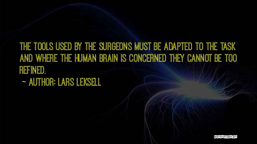 Lars Leksell Quotes: The Tools Used By The Surgeons Must Be Adapted To The Task And Where The Human Brain Is Concerned They