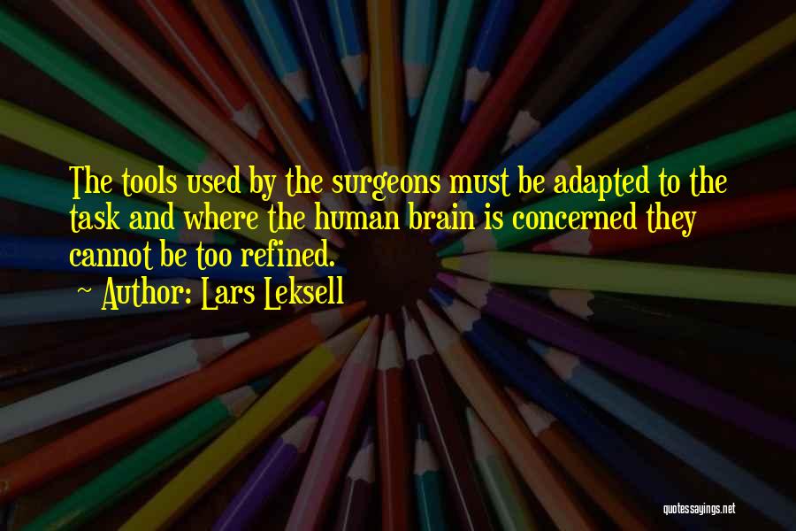 Lars Leksell Quotes: The Tools Used By The Surgeons Must Be Adapted To The Task And Where The Human Brain Is Concerned They